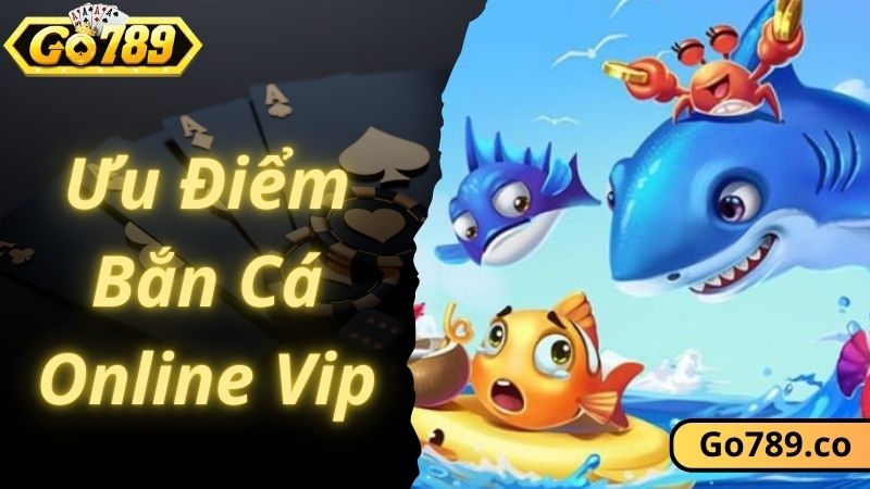 Ưu điểm game bắn cá online vip GO789 thu hút nhất