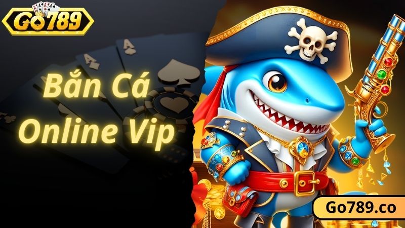 Bắn Cá Online Vip - Khám Phá Thiên Đường Game Hot Tại GO789