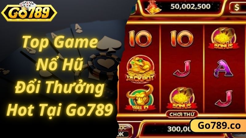 Top các game nổ hũ đổi thưởng hot nhất GO789