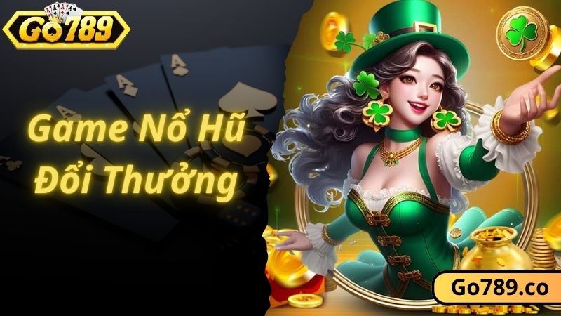 Game Nổ Hũ Đổi Thưởng - Thiên Đường Quay Hũ Đẳng Cấp Tại Go789