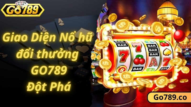 Giao diện game nổ hũ đổi thưởng GO789 đột phá