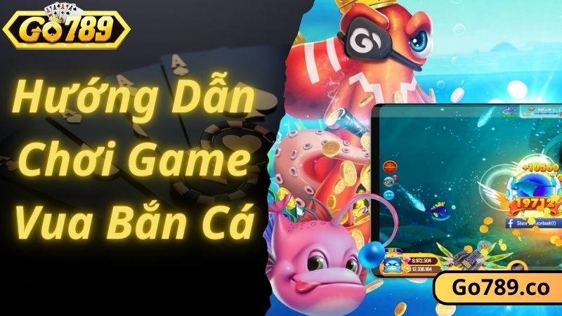 Hướng dẫn chơi game vua bắn cá GO789 cực dễ cho newbie