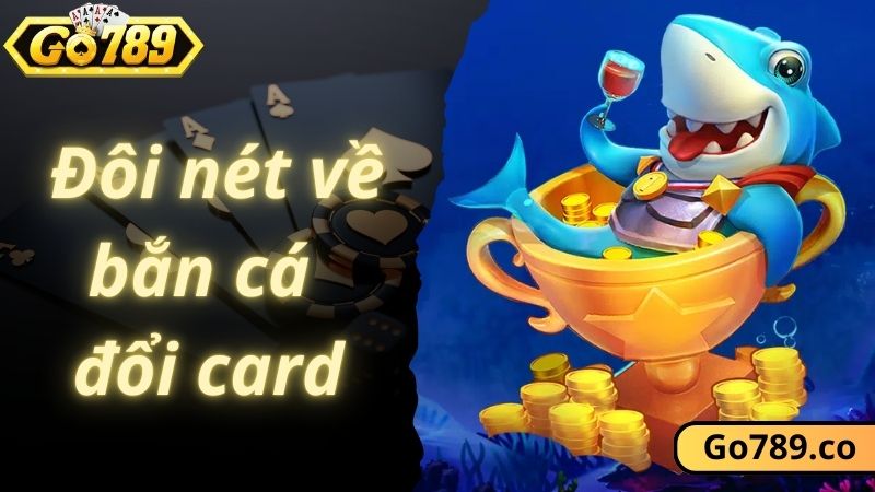 Đôi nét về game bắn cá đổi card tại GO789 