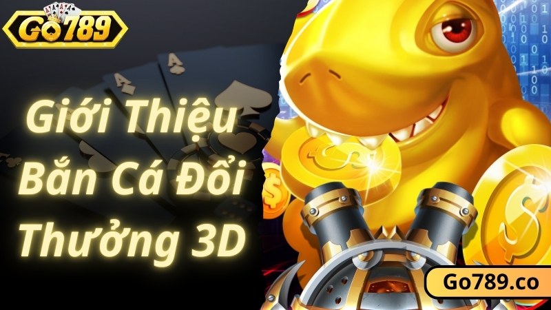 Giới thiệu chung về game bắn cá đổi thưởng 3D hấp dẫn tại GO789