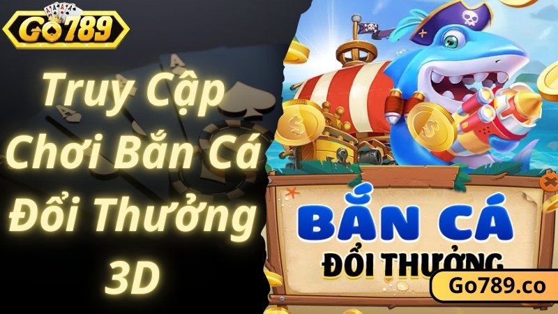 Tham gia GO789 cùng trải nghiệm game bắn cá đổi thưởng 3D