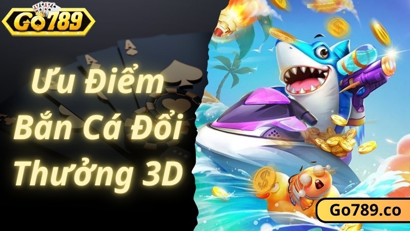 Ưu điểm chuyên gia đánh giá cao về bắn cá đổi thưởng 3D