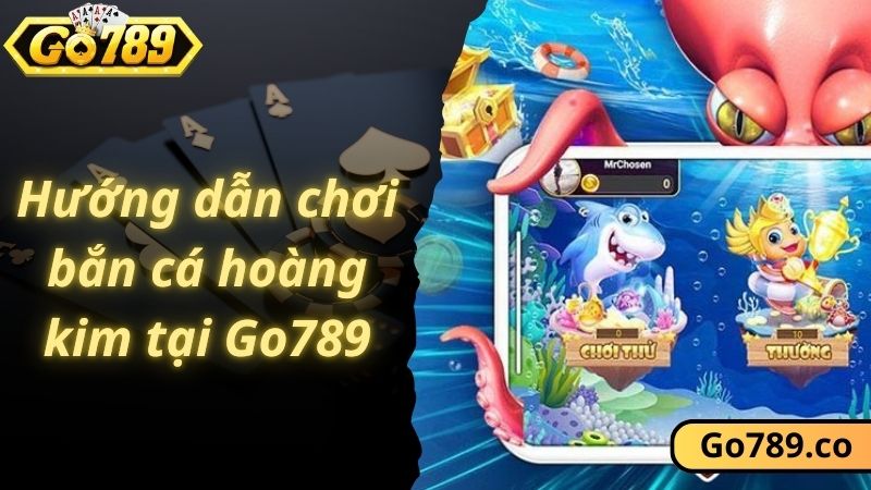 Hướng dẫn chơi bắn cá hoàng kim tại Go789