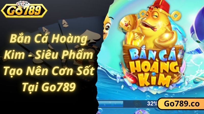 Bắn Cá Hoàng Kim - Siêu Phẩm Tạo Nên Cơn Sốt Tại Go789