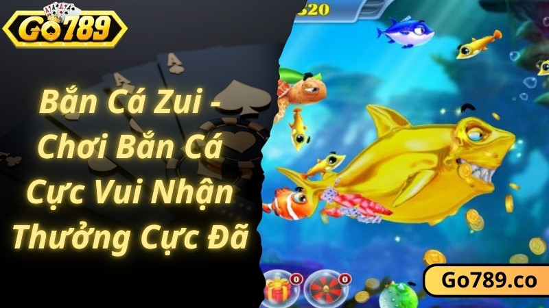 Bắn Cá Zui - Chơi Bắn Cá Cực Vui Nhận Thưởng Cực Đã