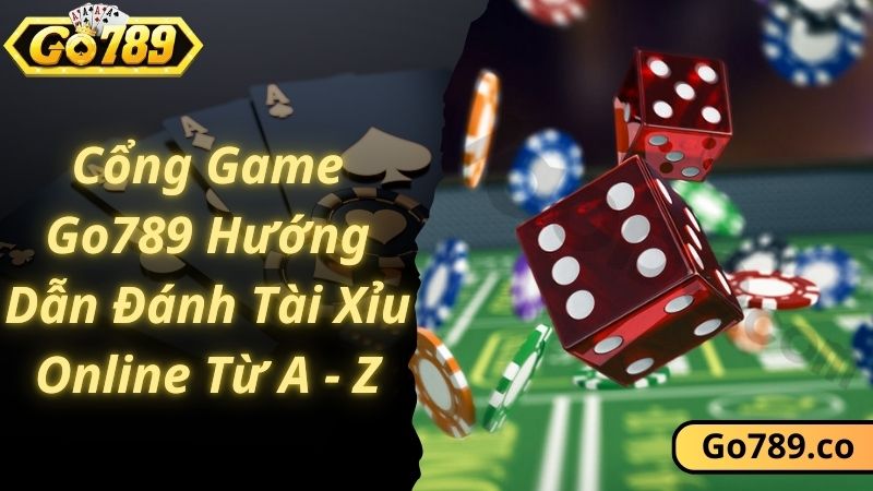 Cổng Game Go789 Hướng Dẫn Đánh Tài Xỉu Online Từ A - Z