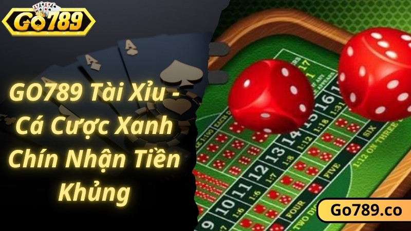 GO789 Tài Xỉu - Cá Cược Xanh Chín Nhận Tiền Khủng