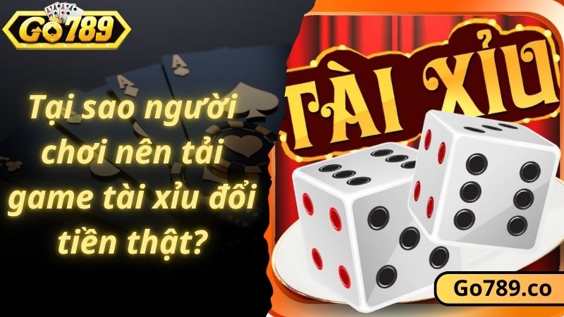 Tại sao người chơi nên tải game tài xỉu đổi tiền thật?