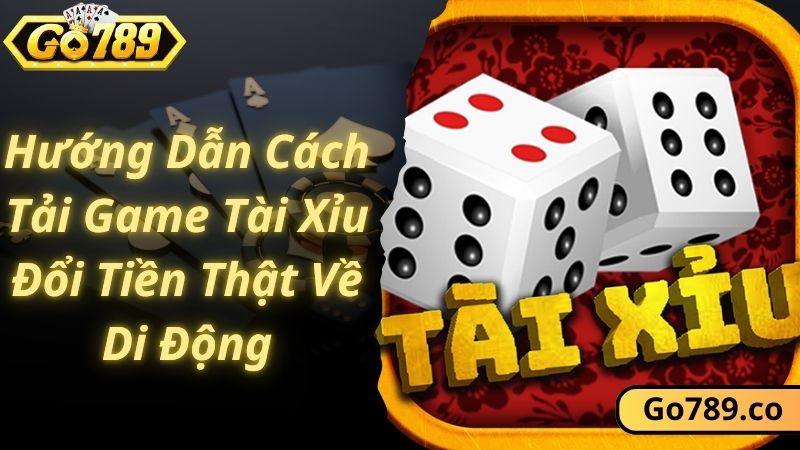 Hướng Dẫn Cách Tải Game Tài Xỉu Đổi Tiền Thật Về Di Động