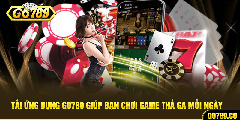 Tải ứng dụng Go789 giúp bạn chơi game thả ga mỗi ngày