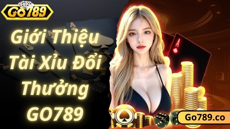 Khái quát chung các thông tin về game Tài Xỉu đổi thưởng GO789