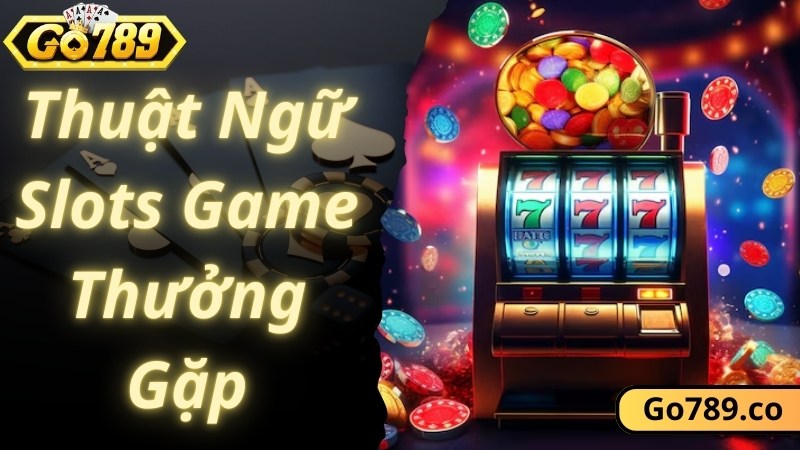 Chia sẻ chi tiết các thuật ngữ Slots game thường gặp nhất