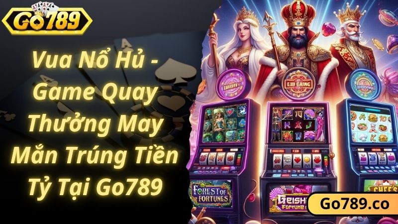 Vua Nổ Hủ - Game Quay Thưởng May Mắn Trúng Tiền Tỷ Tại Go789